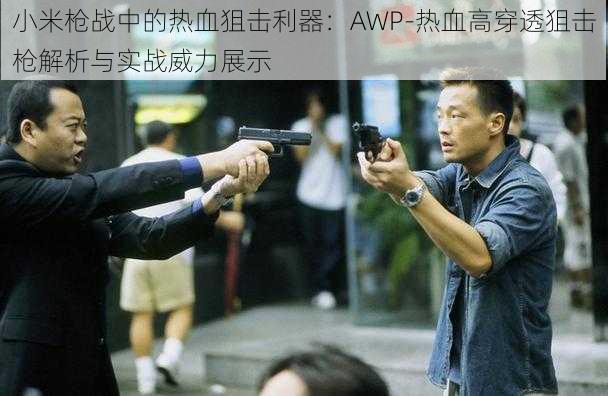 小米枪战中的热血狙击利器:AWP-热血高穿透狙击枪解析与实战威力展示