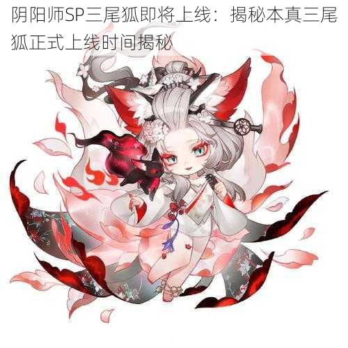 阴阳师SP三尾狐即将上线:揭秘本真三尾狐正式上线时间揭秘
