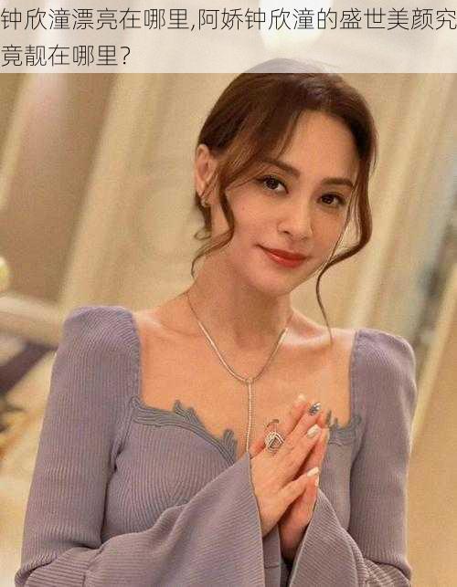 钟欣潼漂亮在哪里,阿娇钟欣潼的盛世美颜究竟靓在哪里?