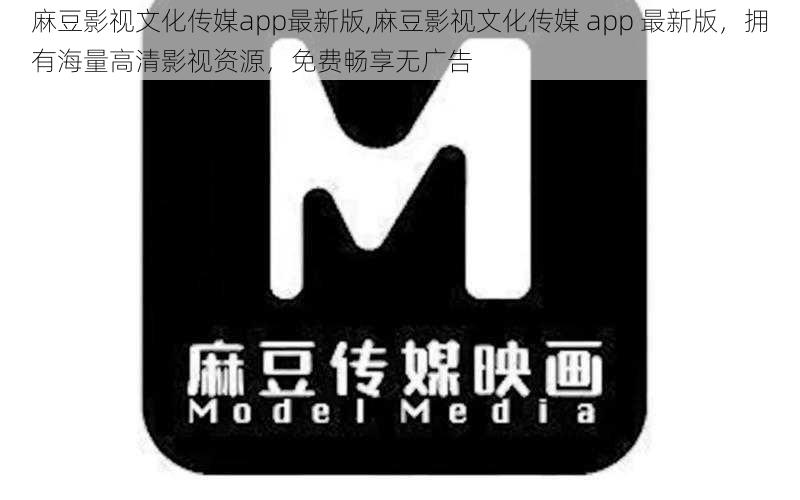麻豆影视文化传媒app最新版,麻豆影视文化传媒 app 最新版,拥有海量高清影视资源,免费畅享无广告