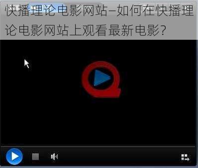 快播理论电影网站—如何在快播理论电影网站上观看最新电影?