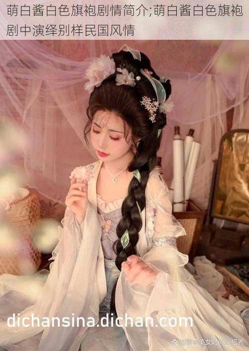 萌白酱白色旗袍剧情简介;萌白酱白色旗袍剧中演绎别样民国风情