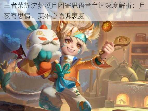 王者荣耀沈梦溪月团寄思语音台词深度解析:月夜寄思情,英雄心语诉衷肠