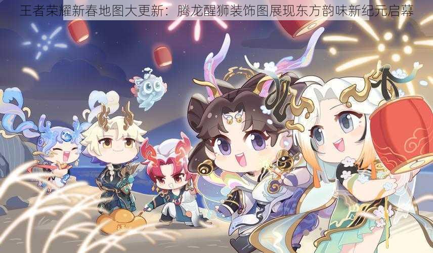 王者荣耀新春地图大更新：腾龙醒狮装饰图展现东方韵味新纪元启幕