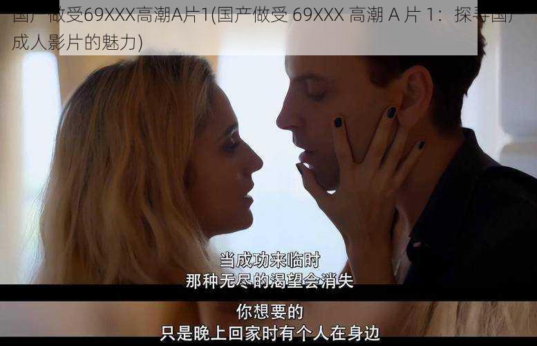 国产做受69XXX高潮A片1(国产做受 69XXX 高潮 A 片 1:探寻国产成人影片的魅力)