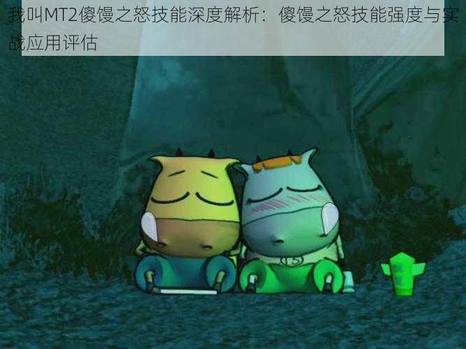 我叫MT2傻馒之怒技能深度解析:傻馒之怒技能强度与实战应用评估
