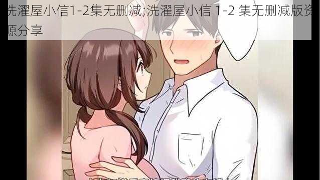 洗濯屋小信1-2集无删减;洗濯屋小信 1-2 集无删减版资源分享