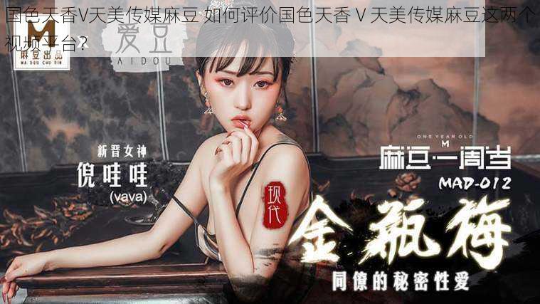 国色天香V天美传媒麻豆 如何评价国色天香 V 天美传媒麻豆这两个视频平台?
