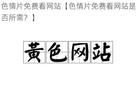色情片免费看网站【色情片免费看网站是否所需?】