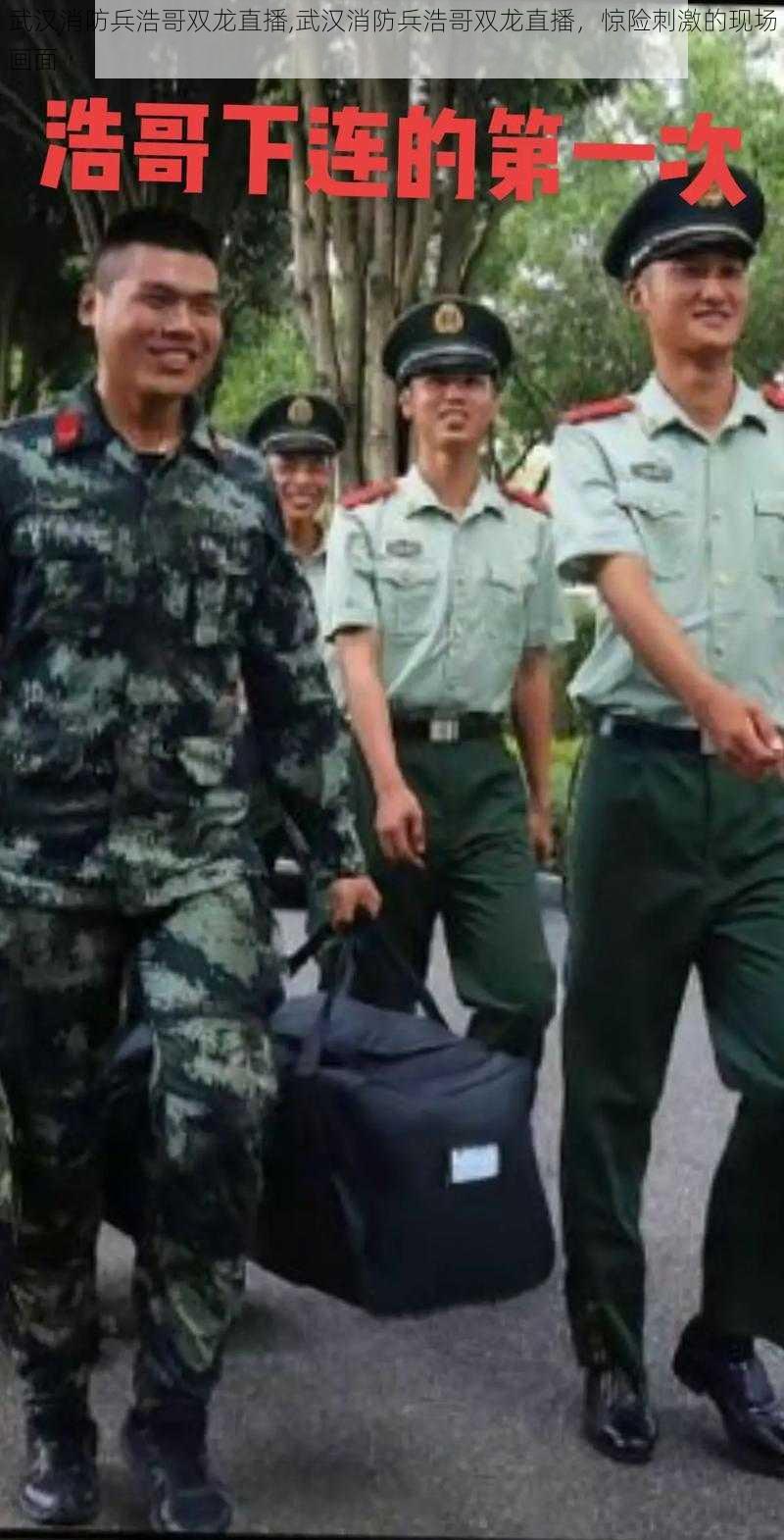 武汉消防兵浩哥双龙直播,武汉消防兵浩哥双龙直播,惊险刺激的现场画面