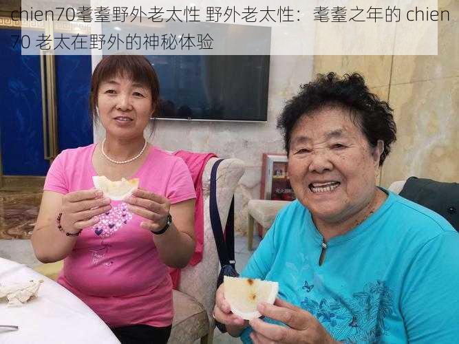 chien70耄耋野外老太性 野外老太性:耄耋之年的 chien70 老太在野外的神秘体验