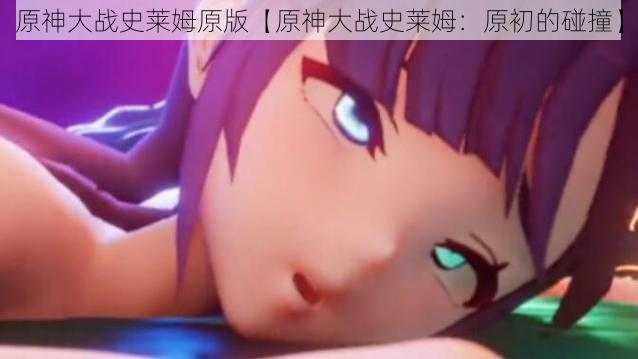 原神大战史莱姆原版【原神大战史莱姆:原初的碰撞】