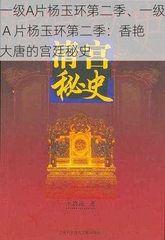 一级A片杨玉环第二季、一级 A 片杨玉环第二季:香艳大唐的宫廷秘史