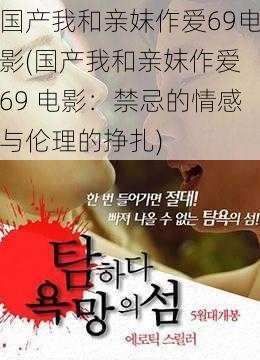 国产我和亲妺作爱69电影(国产我和亲妺作爱 69 电影:禁忌的情感与伦理的挣扎)