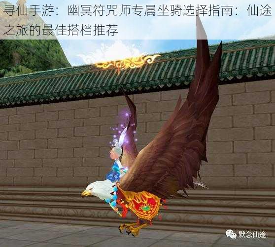 寻仙手游:幽冥符咒师专属坐骑选择指南:仙途之旅的最佳搭档推荐