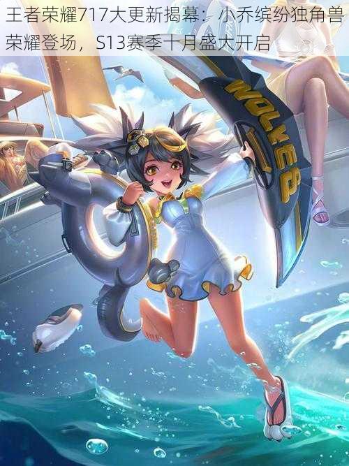 王者荣耀717大更新揭幕:小乔缤纷独角兽荣耀登场,S13赛季十月盛大开启