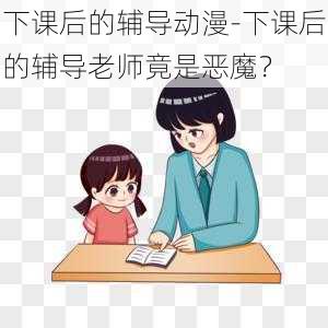 下课后的辅导动漫-下课后的辅导老师竟是恶魔?