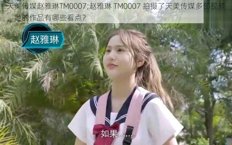 天美传媒赵雅琳TM0007;赵雅琳 TM0007 拍摄了天美传媒多部视频，她的作品有哪些看点？