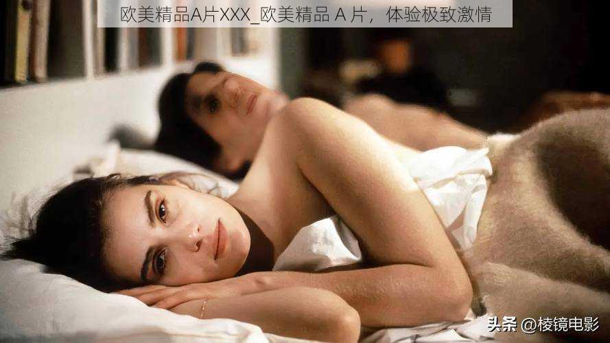 欧美精品A片XXX_欧美精品 A 片,体验极致激情