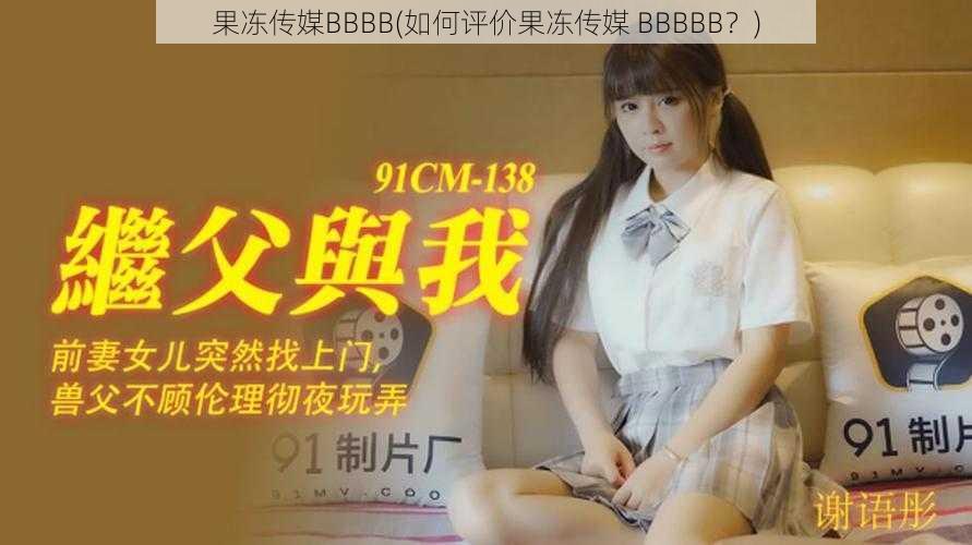 果冻传媒BBBB(如何评价果冻传媒 BBBBB?)