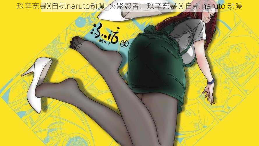 玖辛奈暴X自慰naruto动漫_火影忍者:玖辛奈暴 X 自慰 naruto 动漫