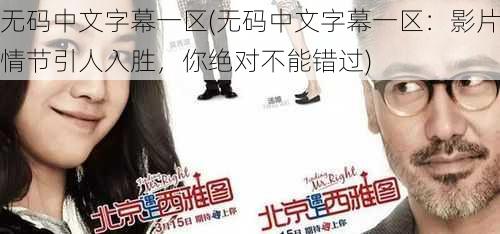 无码中文字幕一区(无码中文字幕一区:影片情节引人入胜,你绝对不能错过)
