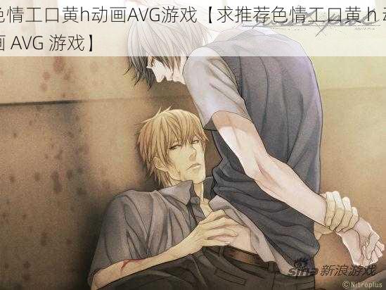 色情工口黄h动画AVG游戏【求推荐色情工口黄 h 动画 AVG 游戏】