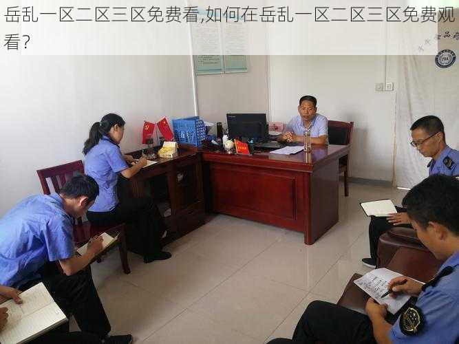 岳乱一区二区三区免费看,如何在岳乱一区二区三区免费观看?