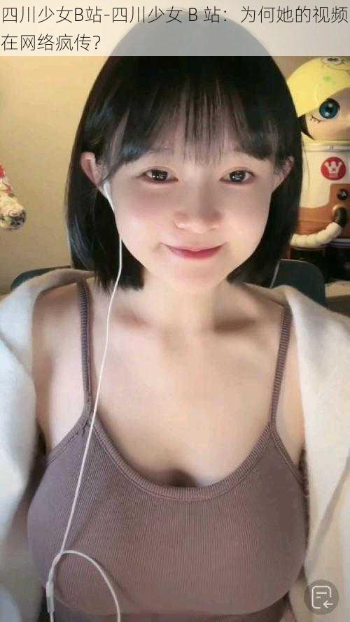 四川少女B站-四川少女 B 站:为何她的视频在网络疯传?