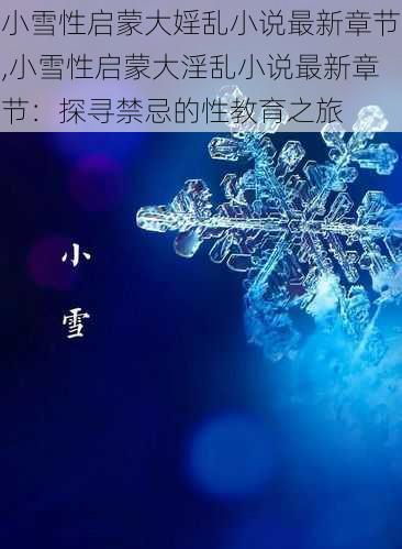 小雪性启蒙大婬乱小说最新章节,小雪性启蒙大淫乱小说最新章节:探寻禁忌的性教育之旅