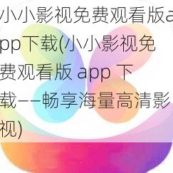 小小影视免费观看版app下载(小小影视免费观看版 app 下载——畅享海量高清影视)