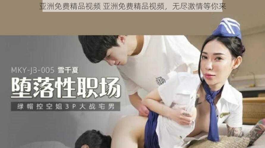亚洲免费精品视频 亚洲免费精品视频,无尽激情等你来