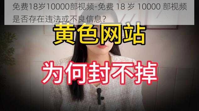 免费18岁10000部视频-免费 18 岁 10000 部视频是否存在违法或不良信息?
