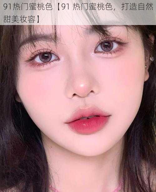 91热门蜜桃色【91 热门蜜桃色，打造自然甜美妆容】