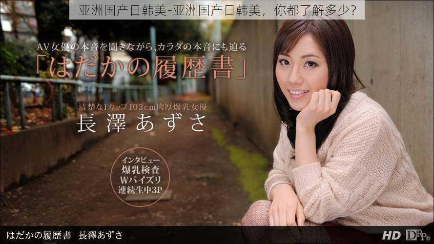 亚洲国产日韩美-亚洲国产日韩美,你都了解多少?