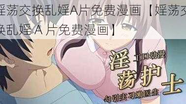 婬荡交换乱婬A片免费漫画【婬荡交换乱婬 A 片免费漫画】