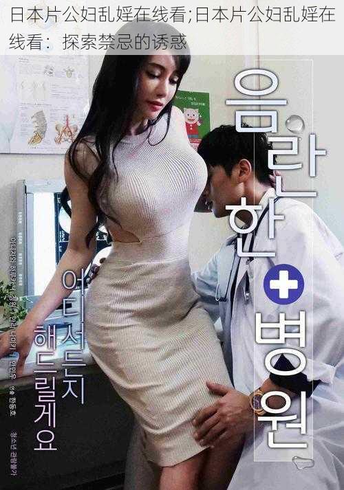 日本片公妇乱婬在线看;日本片公妇乱婬在线看:探索禁忌的诱惑
