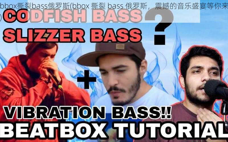 bbox撕裂bass俄罗斯(bbox 撕裂 bass 俄罗斯,震撼的音乐盛宴等你来)