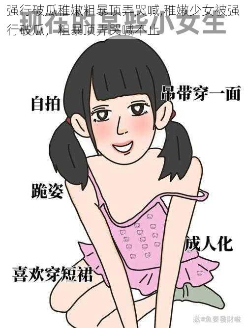 强行破瓜稚嫩粗暴顶弄哭喊,稚嫩少女被强行破瓜,粗暴顶弄哭喊不止