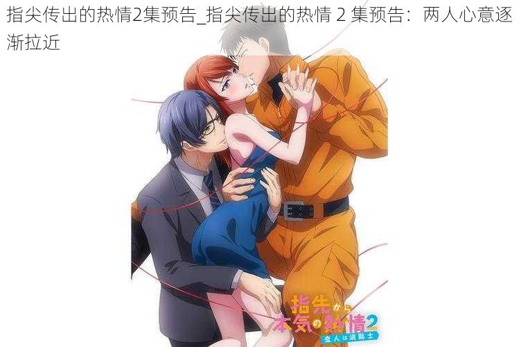 指尖传出的热情2集预告_指尖传出的热情 2 集预告:两人心意逐渐拉近