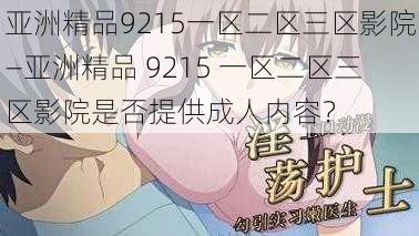 亚洲精品9215一区二区三区影院—亚洲精品 9215 一区二区三区影院是否提供成人内容?