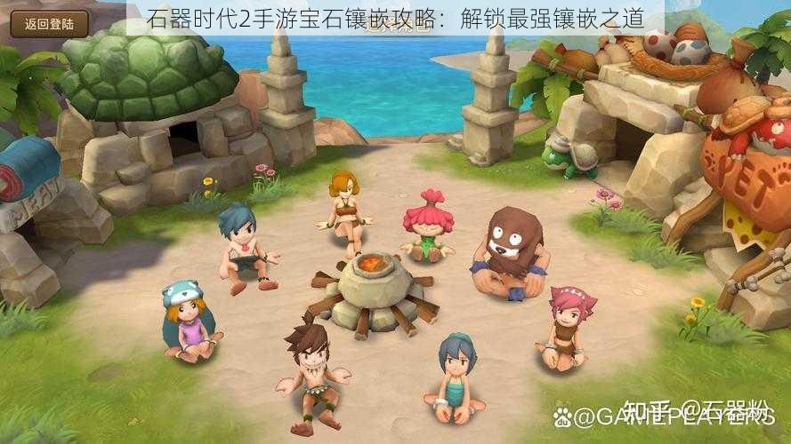 石器时代2手游宝石镶嵌攻略:解锁最强镶嵌之道