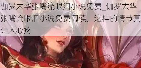 伽罗太华张嘴流眼泪小说免费_伽罗太华张嘴流眼泪小说免费阅读,这样的情节真让人心疼