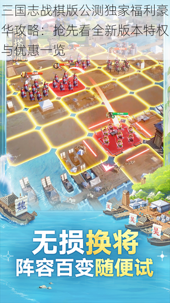 三国志战棋版公测独家福利豪华攻略:抢先看全新版本特权与优惠一览