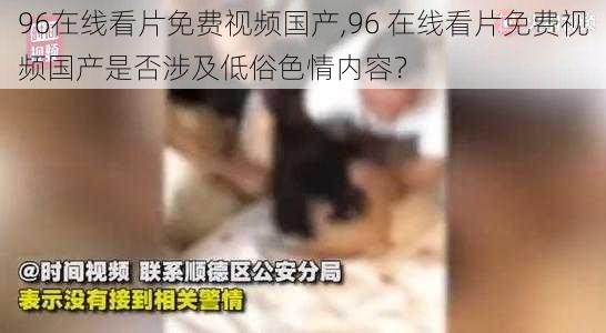 96在线看片免费视频国产,96 在线看片免费视频国产是否涉及低俗色情内容?