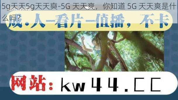 5g天天5g天天奭-5G 天天爽,你知道 5G 天天爽是什么吗?