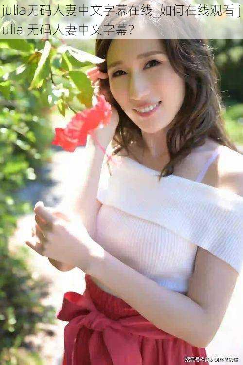 julia无码人妻中文字幕在线_如何在线观看 julia 无码人妻中文字幕?