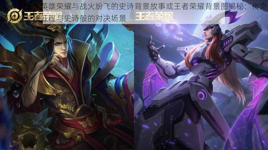 王者荣耀:英雄荣耀与战火纷飞的史诗背景故事或王者荣耀背景图揭秘:传奇英雄的荣耀征程与史诗般的对决场景