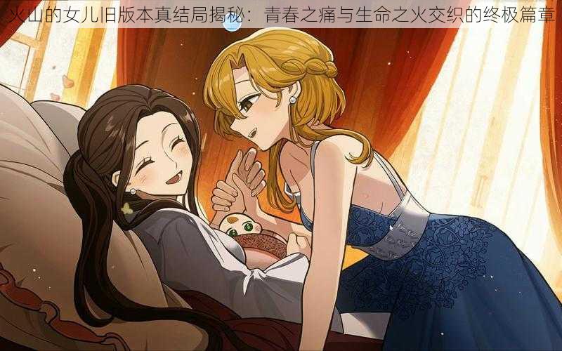 火山的女儿旧版本真结局揭秘:青春之痛与生命之火交织的终极篇章