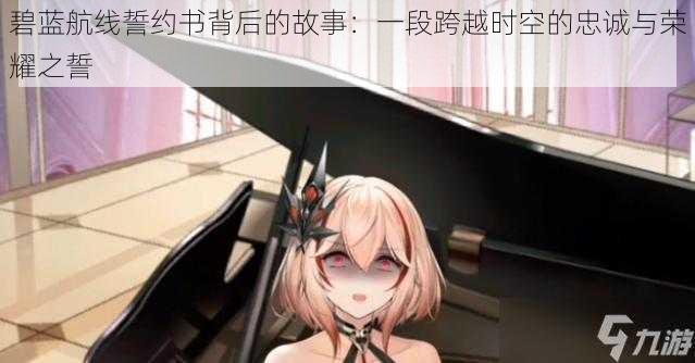 碧蓝航线誓约书背后的故事:一段跨越时空的忠诚与荣耀之誓